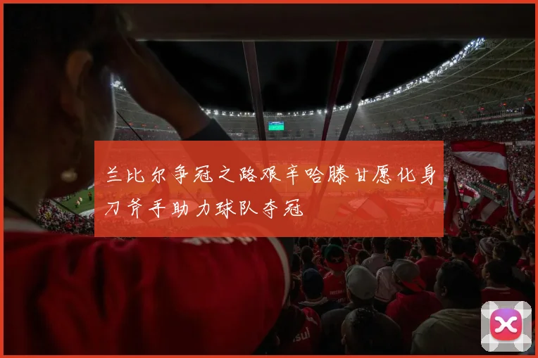 兰比尔争冠之路艰辛哈滕甘愿化身刀斧手助力球队夺冠