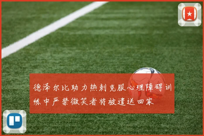 德泽尔比助力热刺克服心理障碍训练中严禁微笑者将被遣送回家