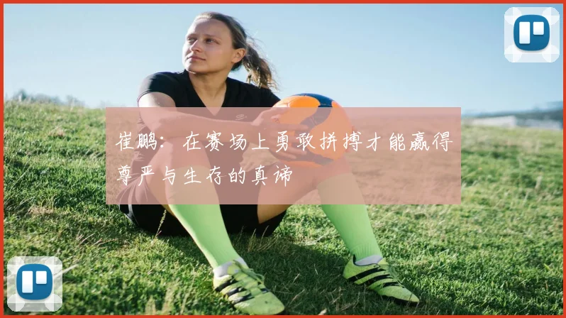 崔鹏：在赛场上勇敢拼搏才能赢得尊严与生存的真谛