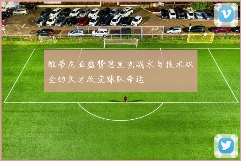 维蒂尼亚盛赞恩里克战术与技术双全的天才改变球队命运