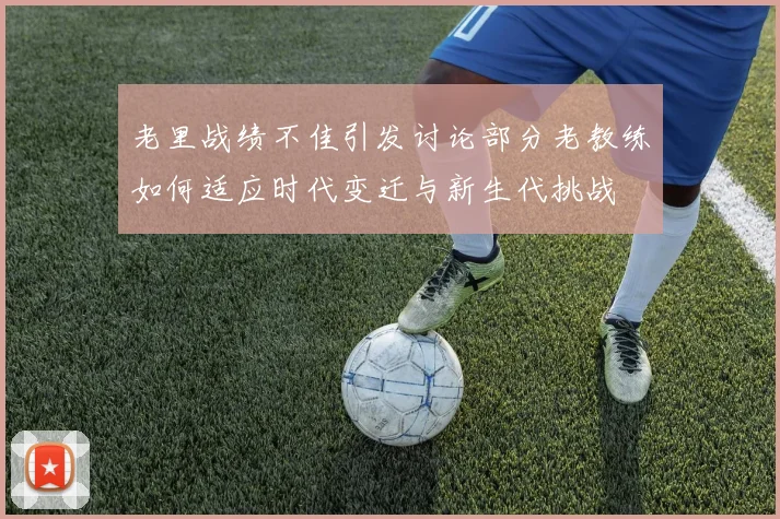 老里战绩不佳引发讨论部分老教练如何适应时代变迁与新生代挑战