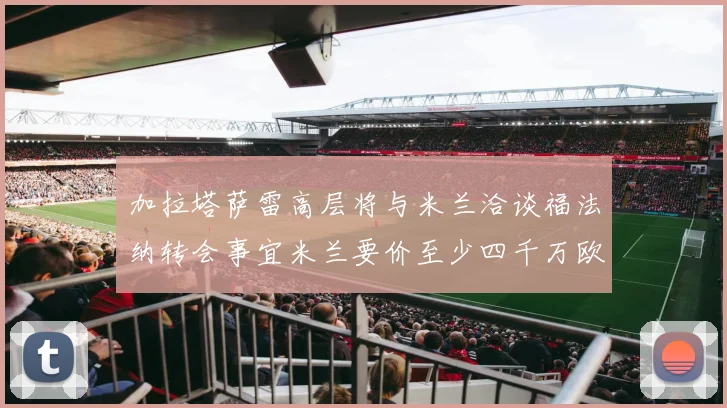 加拉塔萨雷高层将与米兰洽谈福法纳转会事宜米兰要价至少四千万欧元