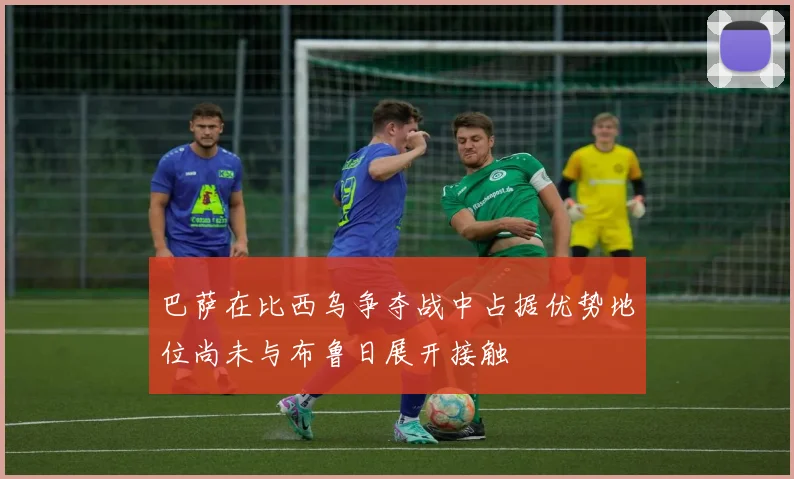 巴萨在比西乌争夺战中占据优势地位尚未与布鲁日展开接触